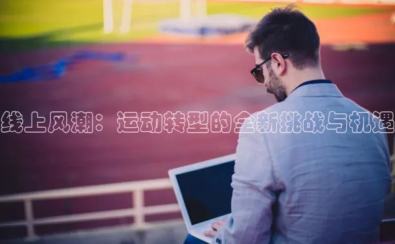 线上风潮：运动转型的全新挑战与机遇