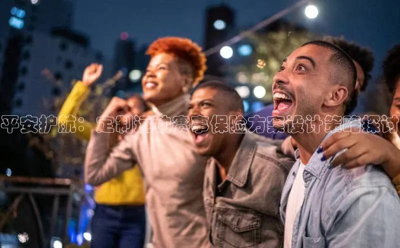 平安护航：定制运动赛事保险方案设计策略探讨