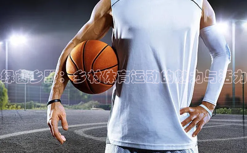 绿茵乡野：乡村体育运动的魅力与活力