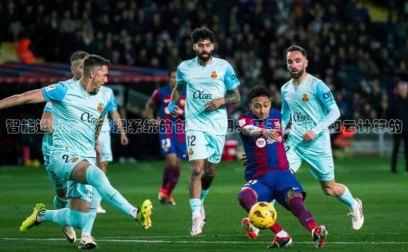 智能运动赛事管理系统的创新应用：基于大数据和云计算的