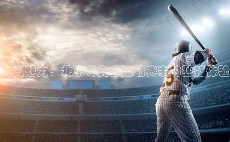 冬奥魅力：北京冬奥会运动赛事的独特体验