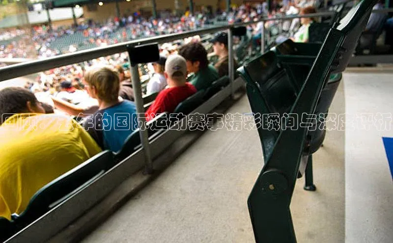 回顾：去年的国际运动赛事精彩瞬间与深度评析