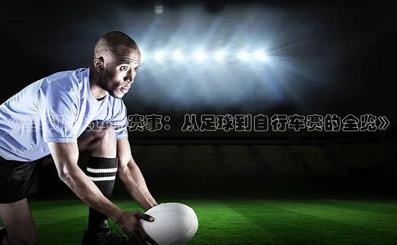 《全球顶尖运动赛事：从足球到自行车赛的全览》