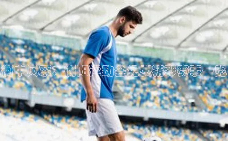 衡中风采：衡阳运动会免费精彩赛事一览