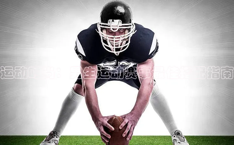 运动时尚：男生运动赛事最佳搭配指南