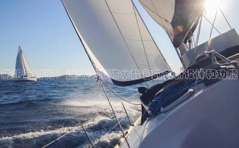 防护与时尚：运动赛事防水背包的创新设计和功能