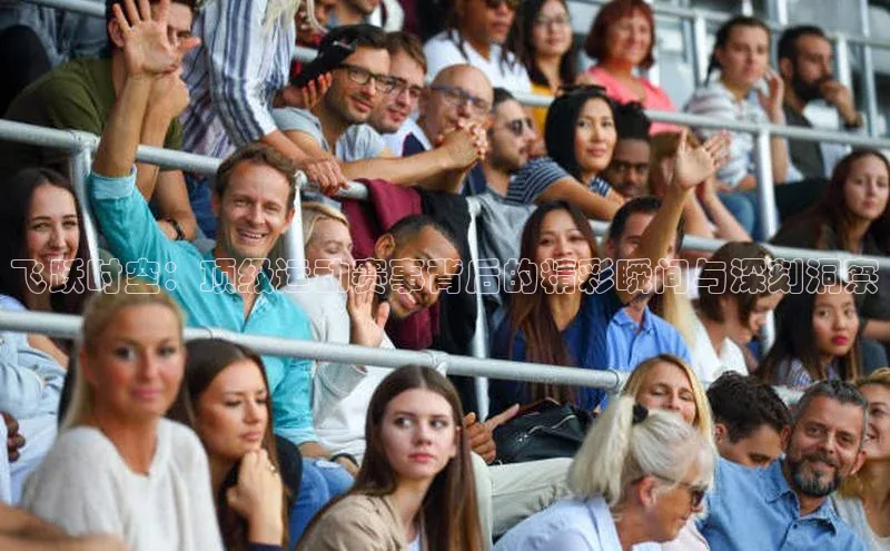 飞跃时空：顶级运动赛事背后的精彩瞬间与深刻洞察