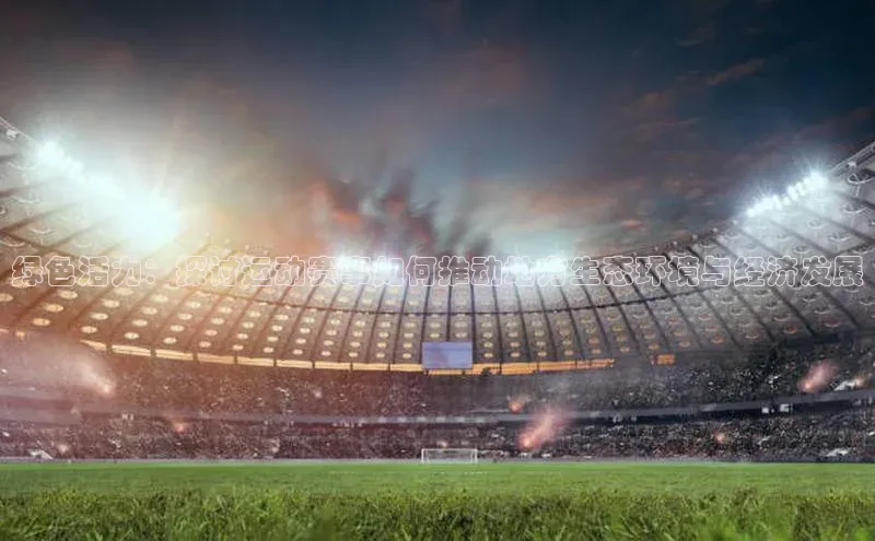 绿色活力：探讨运动赛事如何推动地方生态环境与经济发展