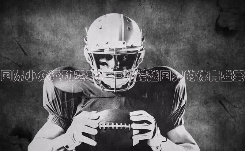 国际小众运动赛事：一场跨越国界的体育盛宴