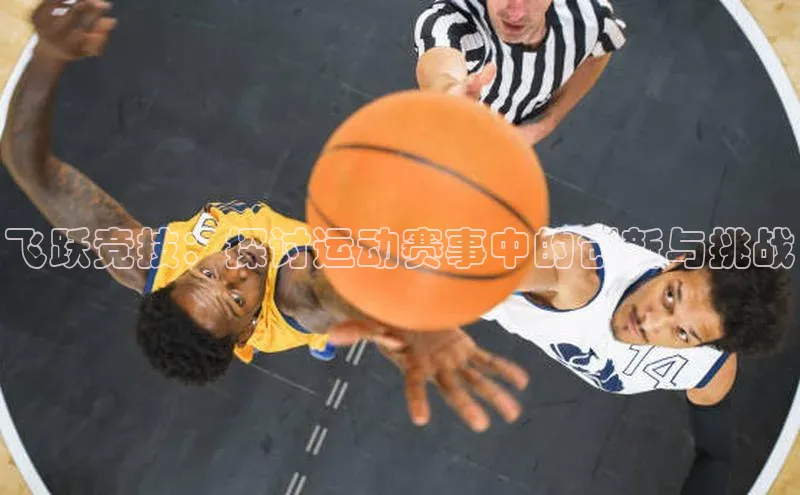 飞跃竞技：探讨运动赛事中的创新与挑战