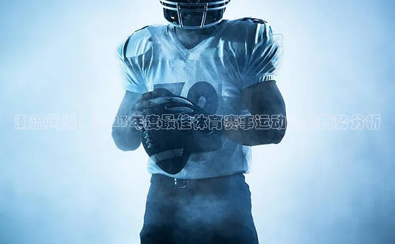 潮流风尚：2023年度最佳体育赛事运动装备趋势分析