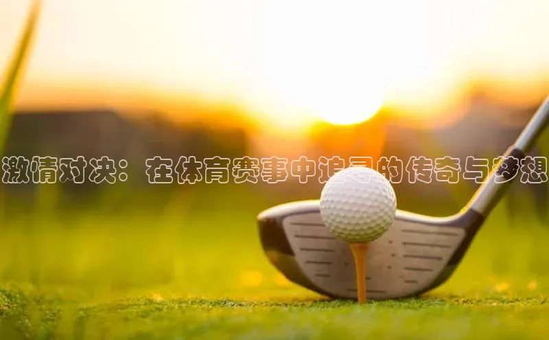激情对决：在体育赛事中追寻的传奇与梦想