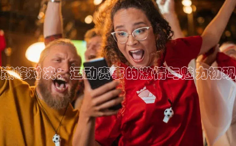 巅峰对决：运动赛事的激情与魅力初现
