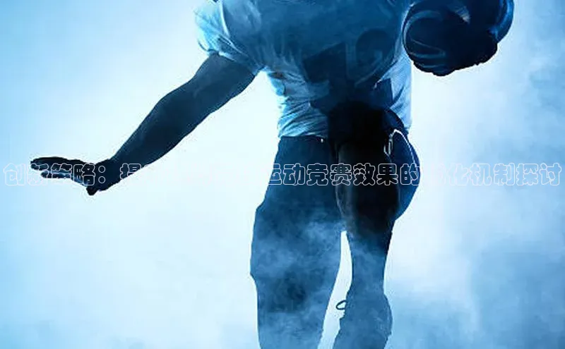 创新策略：提升棋牌竞技运动竞赛效果的优化机制探讨