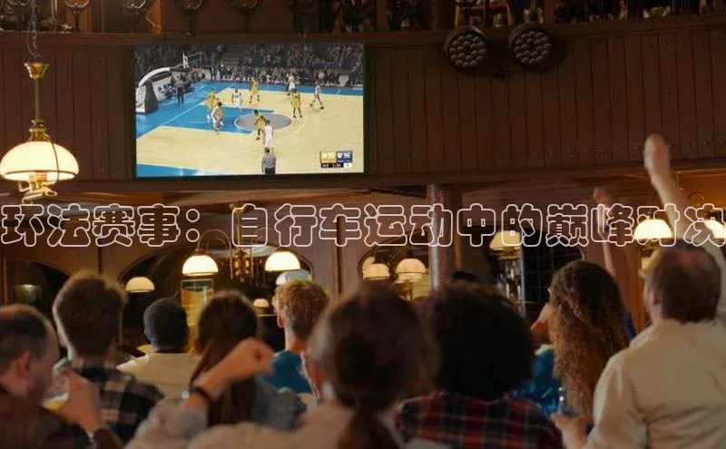 环法赛事：自行车运动中的巅峰对决