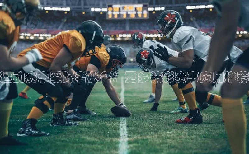 运动赛事爱好者必备：更多精彩赛事应用推荐