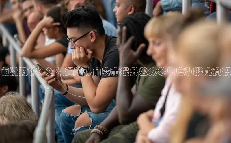 点燃激情：如何通过体育赛事提升公众参与度和健康意识